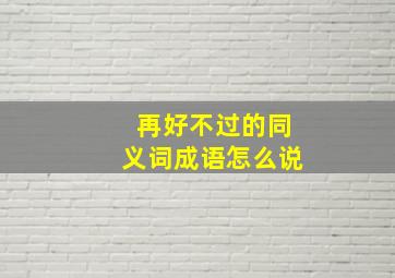 再好不过的同义词成语怎么说