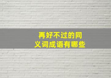 再好不过的同义词成语有哪些