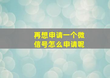 再想申请一个微信号怎么申请呢