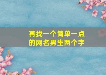 再找一个简单一点的网名男生两个字