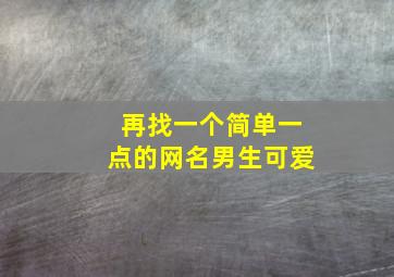 再找一个简单一点的网名男生可爱