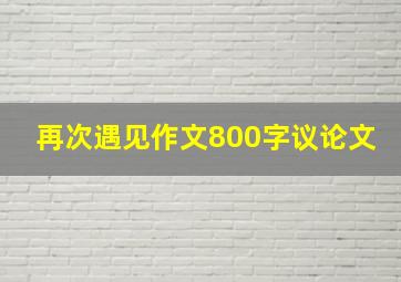 再次遇见作文800字议论文