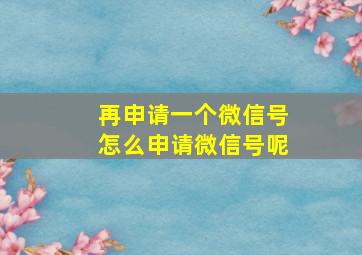 再申请一个微信号怎么申请微信号呢