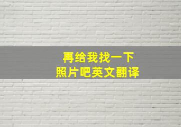 再给我找一下照片吧英文翻译