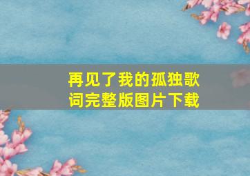 再见了我的孤独歌词完整版图片下载