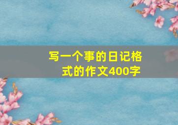 写一个事的日记格式的作文400字