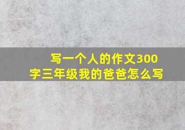 写一个人的作文300字三年级我的爸爸怎么写