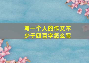 写一个人的作文不少于四百字怎么写