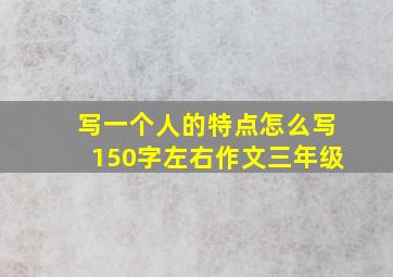 写一个人的特点怎么写150字左右作文三年级