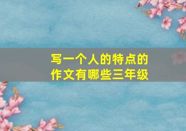 写一个人的特点的作文有哪些三年级