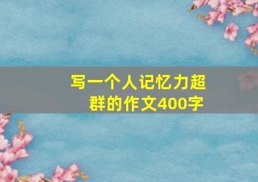 写一个人记忆力超群的作文400字