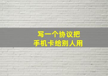 写一个协议把手机卡给别人用