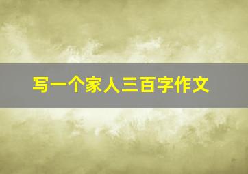 写一个家人三百字作文