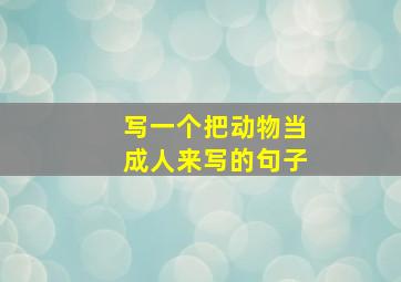 写一个把动物当成人来写的句子