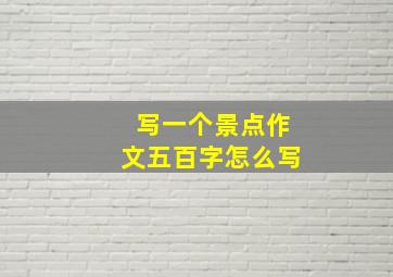 写一个景点作文五百字怎么写