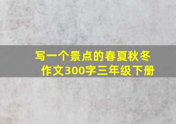 写一个景点的春夏秋冬作文300字三年级下册