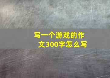 写一个游戏的作文300字怎么写