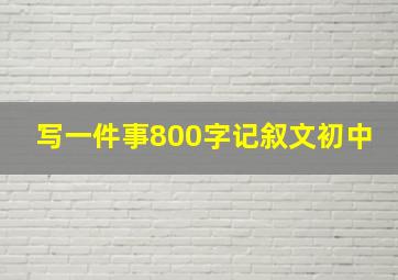 写一件事800字记叙文初中