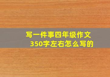 写一件事四年级作文350字左右怎么写的