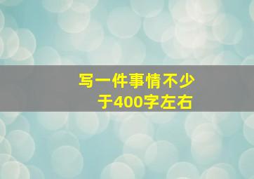 写一件事情不少于400字左右