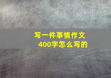 写一件事情作文400字怎么写的