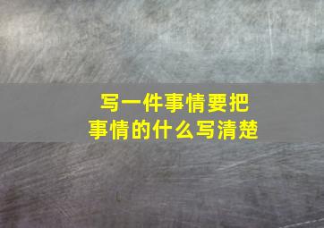 写一件事情要把事情的什么写清楚