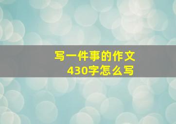 写一件事的作文430字怎么写