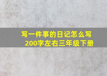 写一件事的日记怎么写200字左右三年级下册