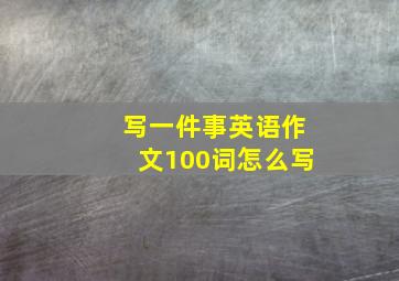 写一件事英语作文100词怎么写