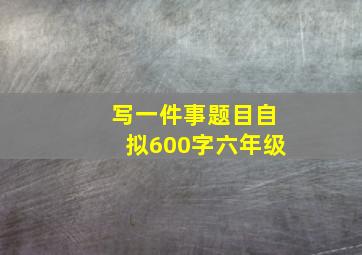 写一件事题目自拟600字六年级