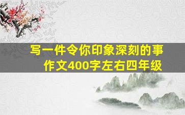 写一件令你印象深刻的事作文400字左右四年级