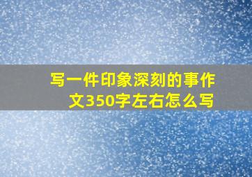 写一件印象深刻的事作文350字左右怎么写