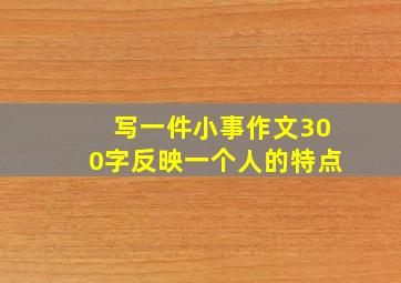 写一件小事作文300字反映一个人的特点