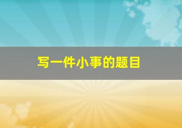 写一件小事的题目