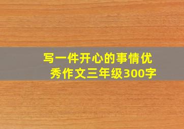 写一件开心的事情优秀作文三年级300字