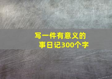 写一件有意义的事日记300个字