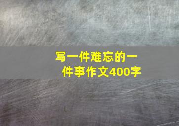 写一件难忘的一件事作文400字