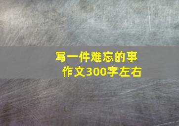 写一件难忘的事作文300字左右