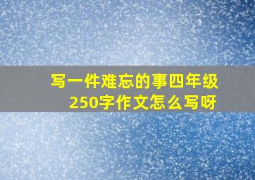 写一件难忘的事四年级250字作文怎么写呀