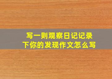 写一则观察日记记录下你的发现作文怎么写