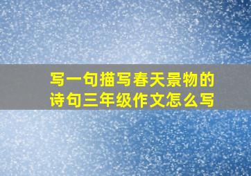 写一句描写春天景物的诗句三年级作文怎么写