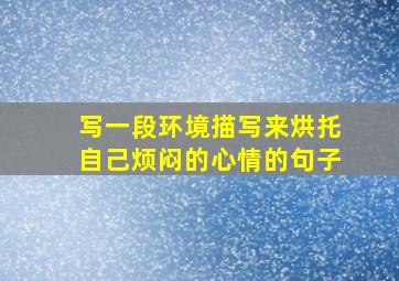 写一段环境描写来烘托自己烦闷的心情的句子