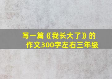 写一篇《我长大了》的作文300字左右三年级