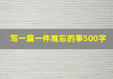 写一篇一件难忘的事500字