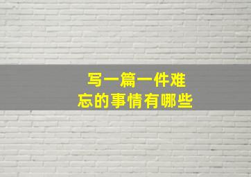 写一篇一件难忘的事情有哪些