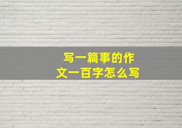 写一篇事的作文一百字怎么写