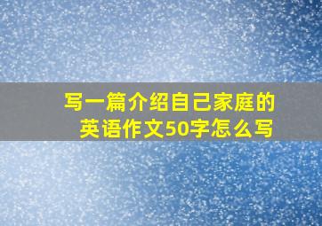 写一篇介绍自己家庭的英语作文50字怎么写