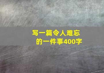 写一篇令人难忘的一件事400字