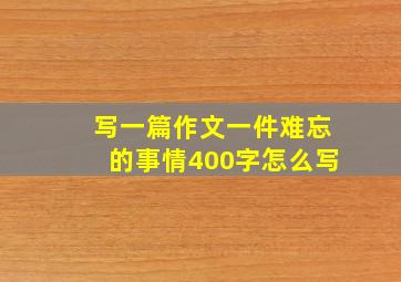 写一篇作文一件难忘的事情400字怎么写