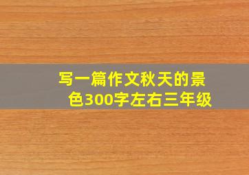 写一篇作文秋天的景色300字左右三年级